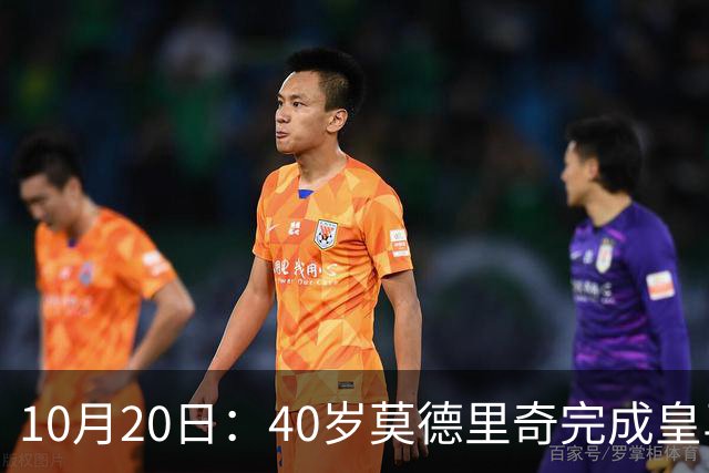 10月20日：40岁莫德里奇完成皇马一年续约，赛季西甲30场随队82分夺冠
